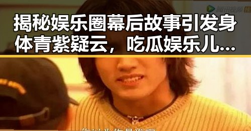 揭秘娱乐圈幕后故事引发身体青紫疑云，吃瓜娱乐儿揭露背后秘密